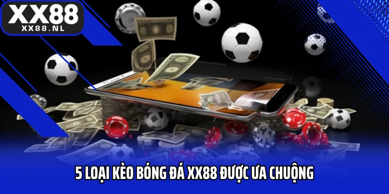5 loại kèo bóng đá XX88 được ưa chuộng